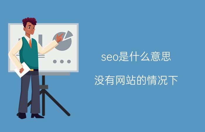 seo是什么意思 没有网站的情况下，该如何做SEO？